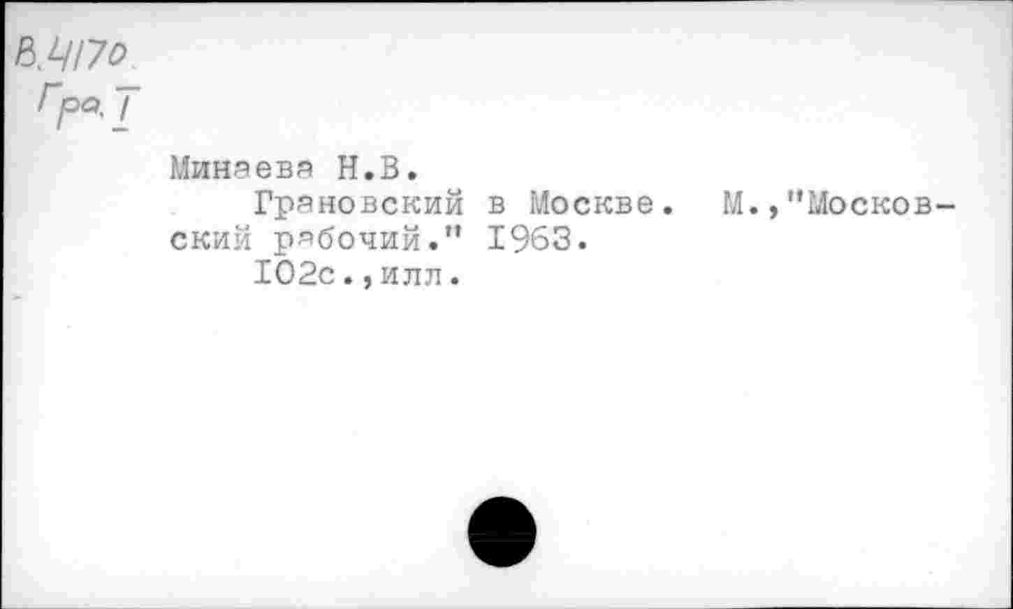 ﻿Гра.Т
Минаева Н.В.
Грановский в Москве. М.»"Московский рабочий." 1963.
102с.,илл.